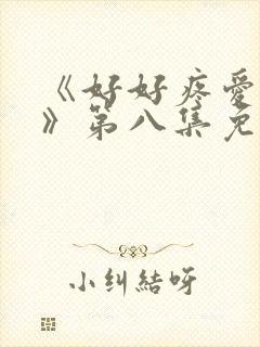 《好好疼爱里面》第八集免费看