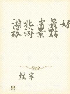 湖北省最好玩的旅游景点