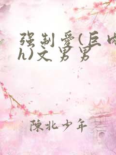 强制爱(巨肉高h)文男男