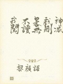 我不是戏神全文阅读无删减