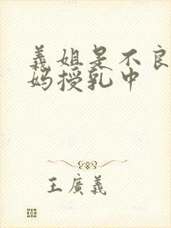 义姐是不良人妈妈授乳中