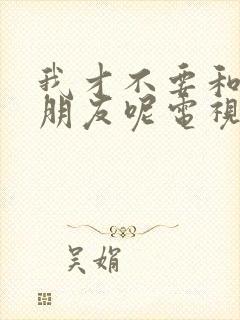 我才不要和你做朋友呢电视剧免费观看