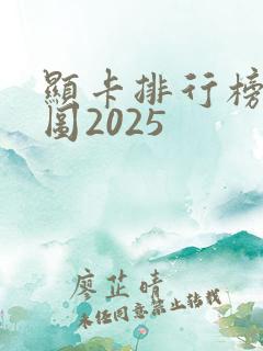 显卡排行榜天梯图2025