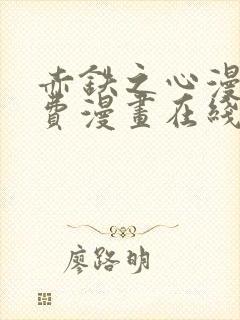 赤铁之心漫画免费漫画在线看下拉