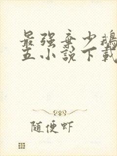 最强弃少鹅是老五小说下载