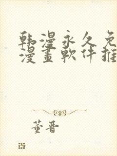 韩漫永久免费看漫画软件推荐