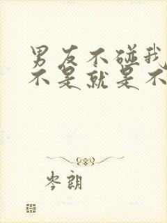 男友不碰我了是不是就是不爱我了