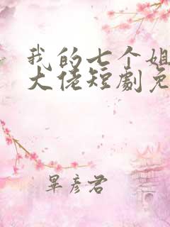 我的七个姐姐是大佬短剧免费观看完整版