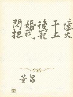 闪婚后千亿老公把我宠上天