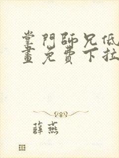 掌门师兄低调漫画免费下拉