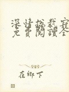 深情总裁宠不停免费阅读全文