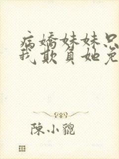 病娇妹妹只想让我欺负她免费全集