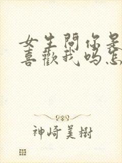 女生问你是真的喜欢我吗怎么回答