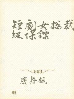 短剧女总裁的神级保镖