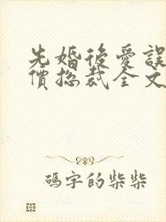 先婚后爱误惹天价总裁全文免费阅读