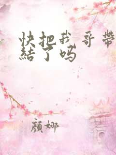 快把我哥带走完结了吗