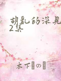 胡乱的深见君第2集