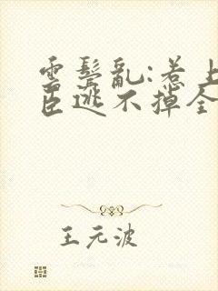 云鬓乱:惹上奸臣逃不掉全文阅读免费