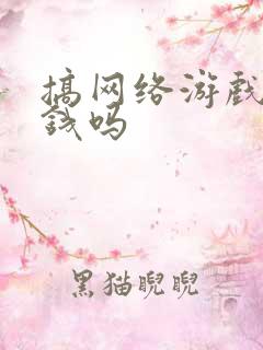 搞网络游戏能挣钱吗