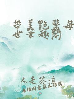 带美艳医母闯末世笔趣阁