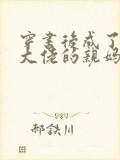 穿书后成了反派大佬的亲妈