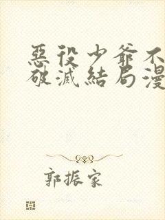 恶役少爷不想要破灭结局漫画免费