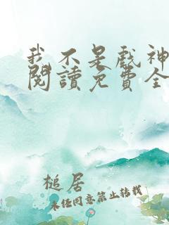 我不是戏神在线阅读免费全文