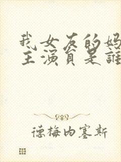 我女友的妈妈女主演员是谁