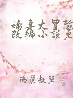 娇妻大冒险同人改编小说免费阅读