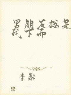 男朋友总是想摸我下面