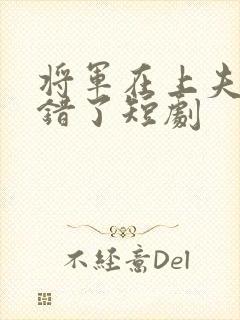 将军在上夫人知错了短剧