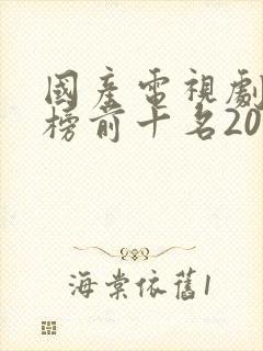 国产电视剧排行榜前十名2022