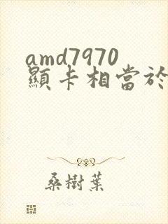 amd7970显卡相当于
