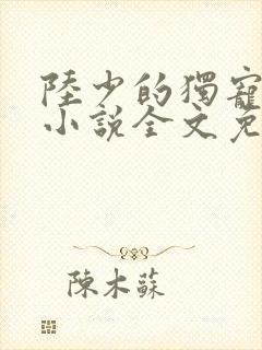 陆少的独宠甜妻小说全文免费阅读
