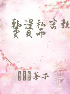 韩漫私密教学免费页面