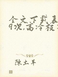 全文下载表白99次,高冷校花上门求婚