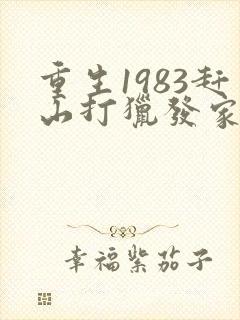 重生1983赶山打猎发家致富