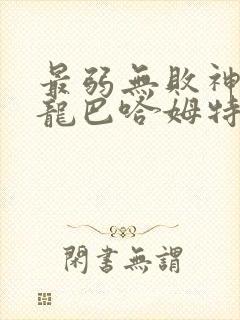 最弱无败神装机龙巴哈姆特