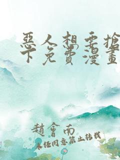 恶人想要抢救一下免费漫画下拉式弗