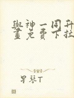 与神一同升级漫画免费下拉式六漫画