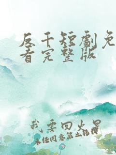 反千短剧免费观看完整版