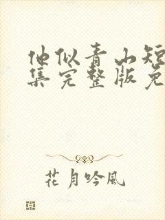 他似青山短剧全集完整版免费观看