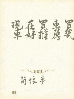 现在买车买什么车好推荐几款