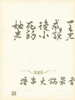 她死后成了白月光的小说免费阅读