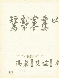 短剧当爱以星光为牢全集