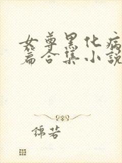 女尊黑化病娇短篇合集小说