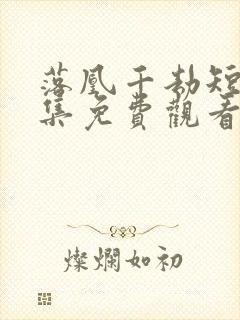 落凰千劫短剧全集免费观看下载