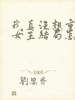 我真没想重生啊女主结局怎么样