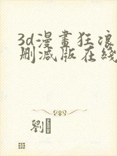 3d漫画狂浪无删减版在线观看