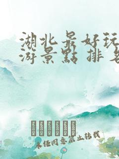 湖北最好玩的旅游景点 排名